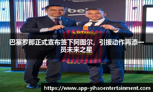 巴塞罗那正式宣布签下阿图尔，引援动作再添一员未来之星
