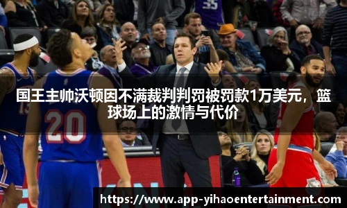 国王主帅沃顿因不满裁判判罚被罚款1万美元，篮球场上的激情与代价