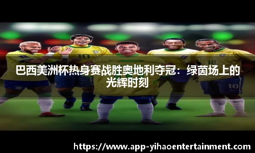巴西美洲杯热身赛战胜奥地利夺冠：绿茵场上的光辉时刻