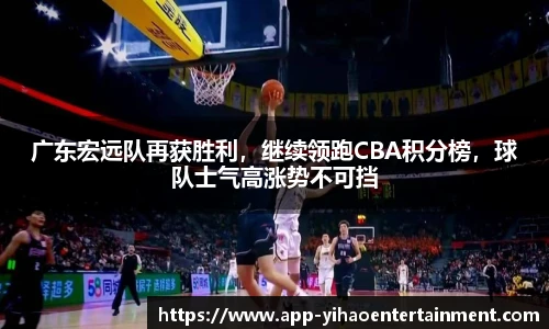 广东宏远队再获胜利，继续领跑CBA积分榜，球队士气高涨势不可挡