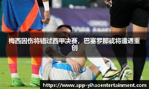 梅西因伤将错过西甲决赛，巴塞罗那或将遭遇重创