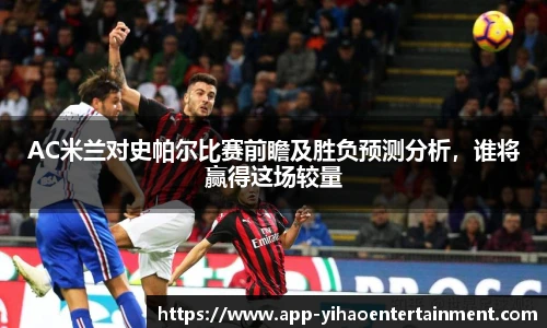 AC米兰对史帕尔比赛前瞻及胜负预测分析，谁将赢得这场较量
