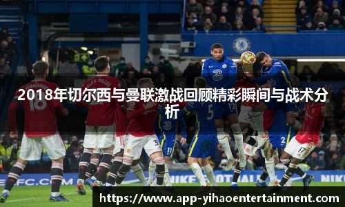2018年切尔西与曼联激战回顾精彩瞬间与战术分析