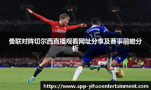 曼联对阵切尔西直播观看网址分享及赛事前瞻分析