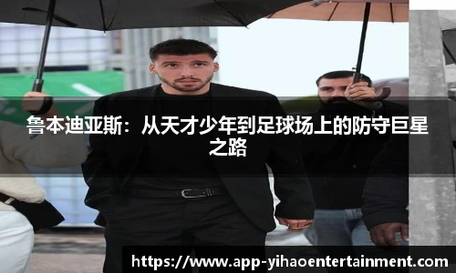 鲁本迪亚斯：从天才少年到足球场上的防守巨星之路
