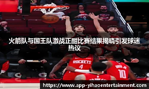 火箭队与国王队激战正酣比赛结果揭晓引发球迷热议