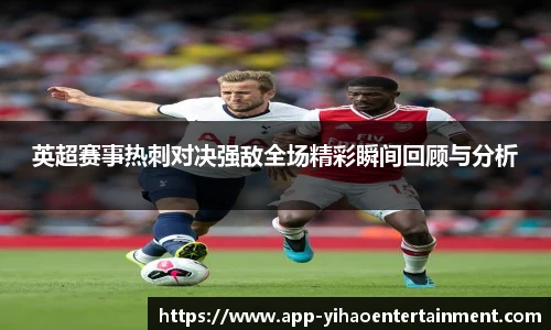 英超赛事热刺对决强敌全场精彩瞬间回顾与分析