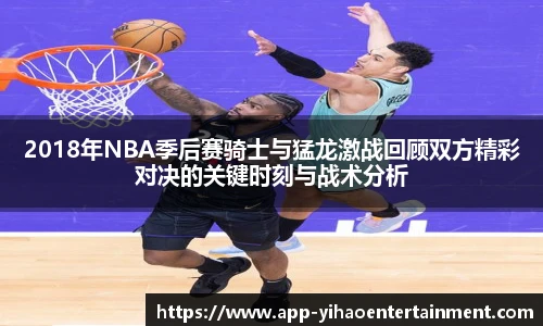 2018年NBA季后赛骑士与猛龙激战回顾双方精彩对决的关键时刻与战术分析