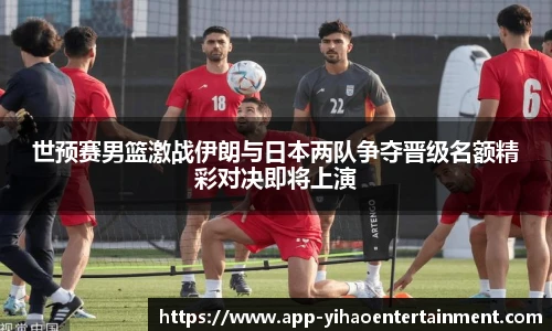 世预赛男篮激战伊朗与日本两队争夺晋级名额精彩对决即将上演